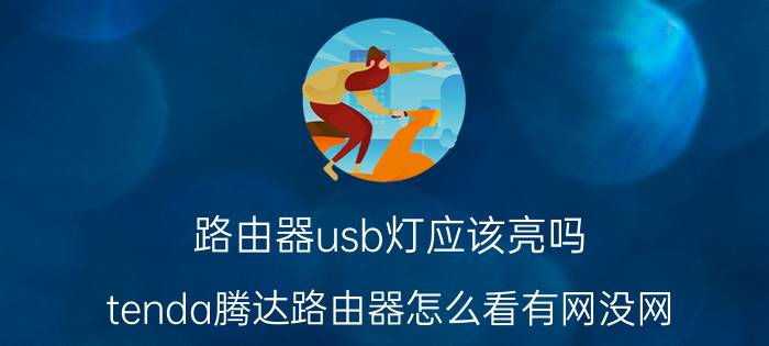 路由器usb灯应该亮吗 tenda腾达路由器怎么看有网没网？